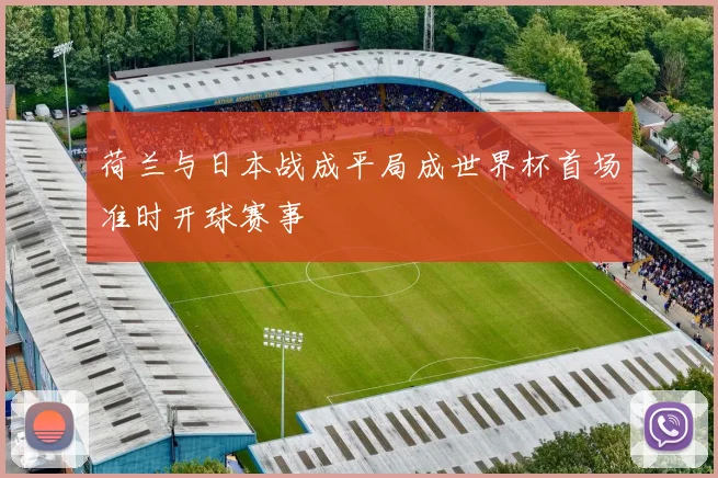 荷兰与日本战成平局成世界杯首场准时开球赛事