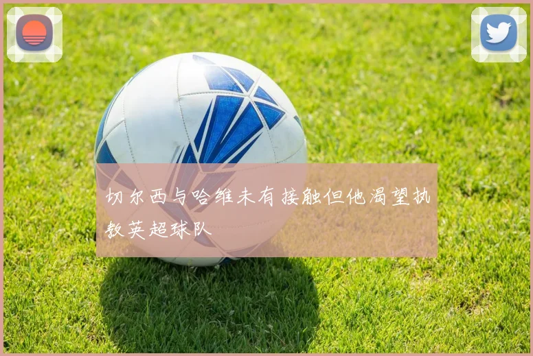 切尔西与哈维未有接触但他渴望执教英超球队