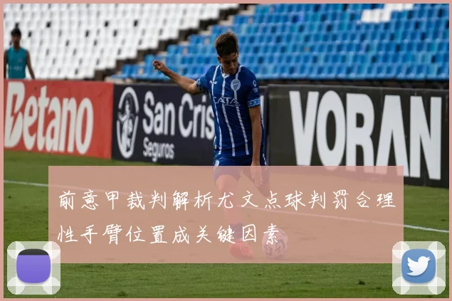 前意甲裁判解析尤文点球判罚合理性手臂位置成关键因素