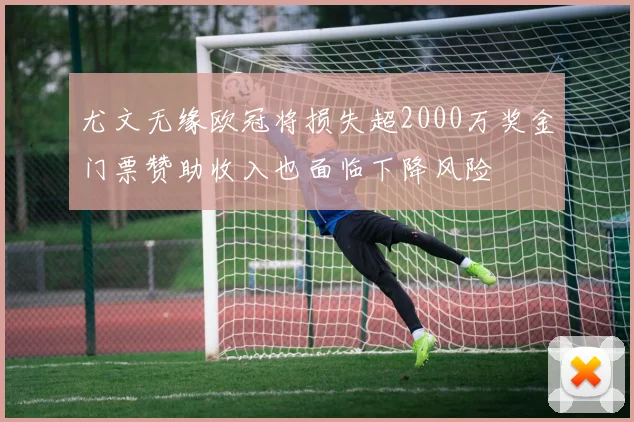 尤文无缘欧冠将损失超2000万奖金门票赞助收入也面临下降风险