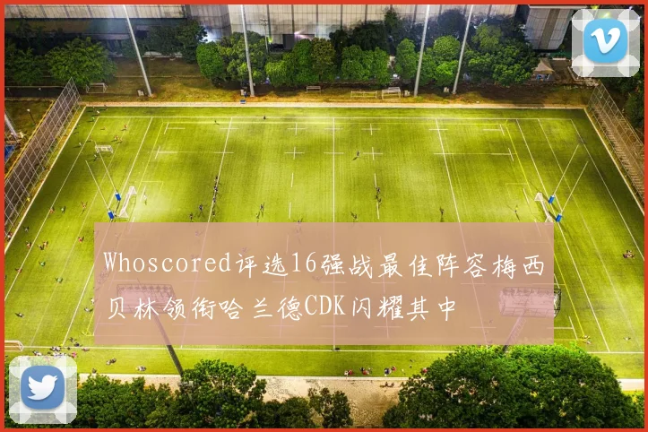 Whoscored评选16强战最佳阵容梅西贝林领衔哈兰德CDK闪耀其中