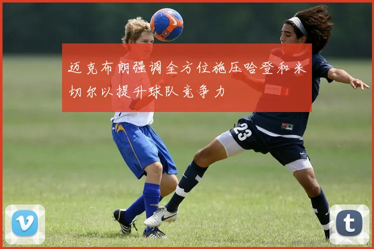 迈克布朗强调全方位施压哈登和米切尔以提升球队竞争力
