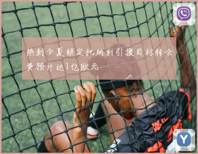 热刺今夏锁定托纳利引援目标转会费预计达1亿欧元