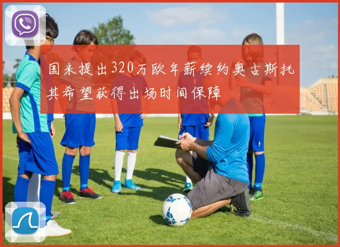 国米提出320万欧年薪续约奥古斯托其希望获得出场时间保障